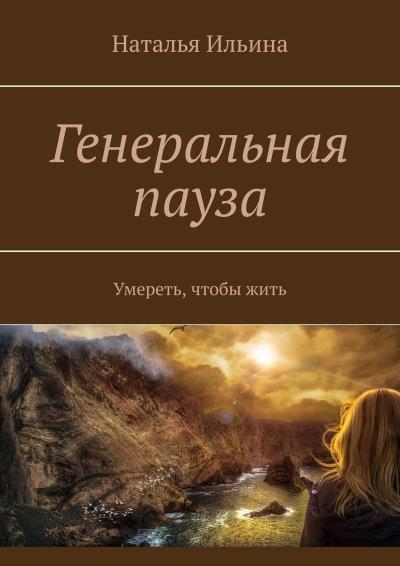 Книга Генеральная пауза. Умереть, чтобы жить (Наталья Ильина)